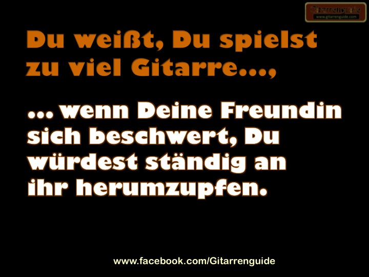 Du weisst Du spielst zu viel Gitarre wenn...